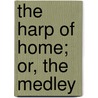 The Harp Of Home; Or, The Medley door Jane H. Corwin