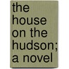The House On The Hudson; A Novel by Frances Powell Case