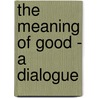 The Meaning of Good - A Dialogue door Goldsworthy Lowes Dickinson