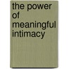 The Power Of Meaningful Intimacy by James C. Crumbaugh and Rosemary Henrion
