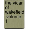 The Vicar Of Wakefield  Volume 1 by Oliver Goldsmith