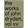 The Works Of John Dryden, Vol Xv by John Dryden