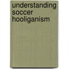 Understanding Soccer Hooliganism door John H. Kerr