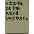 Victoria; Or, The World Overcome