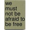 We Must Not Be Afraid to Be Free door Ronald K.L. Collins