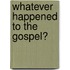 Whatever Happened To The Gospel?