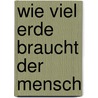 Wie viel Erde braucht der Mensch door Leo Tolstoy