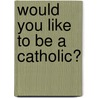 Would You Like To Be A Catholic? by Eugene Kennedy