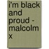 I'm black and proud - Malcolm X