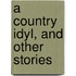 A Country Idyl, And Other Stories