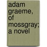 Adam Graeme, Of Mossgray; A Novel door Mrs. Oliphant