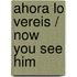 Ahora lo vereis / Now You See Him