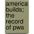 America Builds; The Record of Pwa