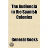 Audiencia in the Spanish Colonies door General Books
