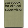 Casebook For Clinical Supervision by C. Falender