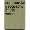 Commercial Geography Of The World door Carl Zehden