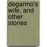 Degarmo's Wife, And Other Stories by David Graham Phillips