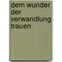 Dem Wunder der Verwandlung trauen
