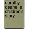 Dorothy Deane; A Children's Story by Ellen Olney Kirk