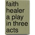 Faith Healer a Play in Three Acts