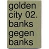 Golden City 02. Banks gegen Banks by Daniel Pecqueur