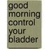 Good Morning Control Your Bladder