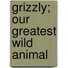 Grizzly; Our Greatest Wild Animal by Enos Abijah Mills