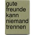 Gute Freunde kann niemand trennen