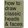 How To Draw Classic Heads & Faces door Walter Foster Creative Team