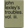 John Lexley's Troubles. Vol. Iii. by Charles Wareing Bardsley