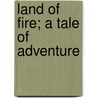 Land Of Fire; A Tale Of Adventure by Captain Mayne Reid