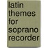 Latin Themes For Soprano Recorder