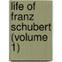 Life of Franz Schubert (Volume 1)