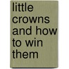 Little Crowns And How To Win Them by Joseph Avery Collier
