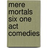 Mere Mortals Six One Act Comedies by David Ives