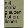 Mit Maria glauben, hoffen, lieben door Werner Eizinger