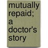 Mutually Repaid; A Doctor's Story door John Beadnell Gill