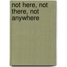 Not Here, Not There, Not Anywhere door Daniel J. Sherman