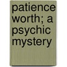 Patience Worth; A Psychic Mystery by Pearl Lenore Pollard Curran