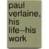 Paul Verlaine, His Life--His Work