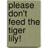 Please Don't Feed the Tiger Lily!