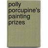 Polly Porcupine's Painting Prizes door Barbara Derubertis