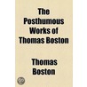 Posthumous Works Of Thomas Boston by Thomas Boston