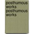 Posthumous Works Posthumous Works