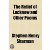 Relief Of Lucknow And Other Poems by Stephen Henry Sharman