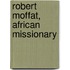 Robert Moffat, African Missionary