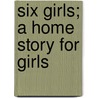 Six Girls; A Home Story For Girls by Fannie Belle Irving