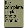 The Complete Digital Photo Manual by Digital Photo Magazine