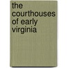 The Courthouses Of Early Virginia door Carl R. Lounsbury