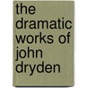 The Dramatic Works Of John Dryden door John Dryden
